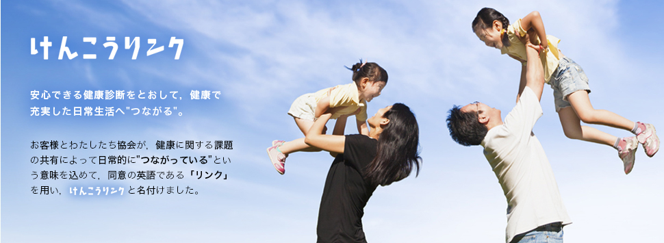 安心できる健康診断をとおして，健康で充実した日常生活へ"つながる"。お客様とわたしたち協会が，健康に関する課題の共有によって日常的に〔つながっている〕という意味を込めて，同意の英語である「リンク」を用い，けんこうリンクと名付けました。 