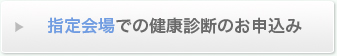 指定会場での健康診断のお申込み